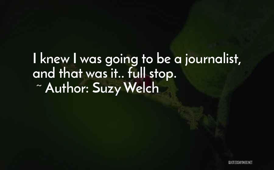 Suzy Welch Quotes: I Knew I Was Going To Be A Journalist, And That Was It.. Full Stop.