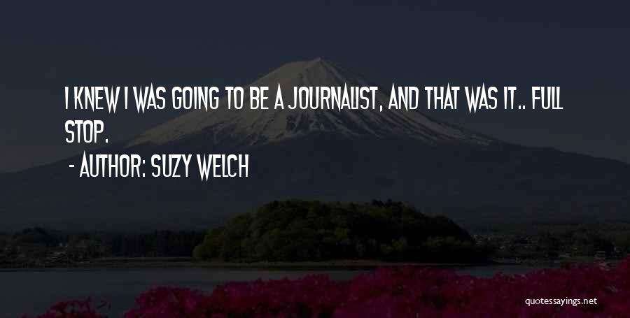 Suzy Welch Quotes: I Knew I Was Going To Be A Journalist, And That Was It.. Full Stop.