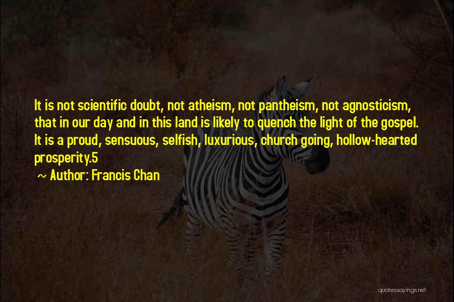 Francis Chan Quotes: It Is Not Scientific Doubt, Not Atheism, Not Pantheism, Not Agnosticism, That In Our Day And In This Land Is