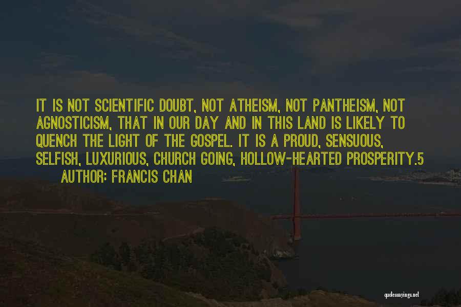 Francis Chan Quotes: It Is Not Scientific Doubt, Not Atheism, Not Pantheism, Not Agnosticism, That In Our Day And In This Land Is