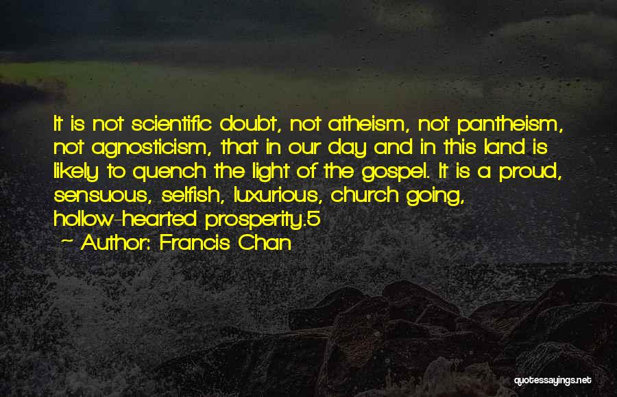 Francis Chan Quotes: It Is Not Scientific Doubt, Not Atheism, Not Pantheism, Not Agnosticism, That In Our Day And In This Land Is