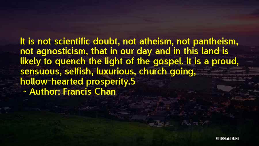 Francis Chan Quotes: It Is Not Scientific Doubt, Not Atheism, Not Pantheism, Not Agnosticism, That In Our Day And In This Land Is