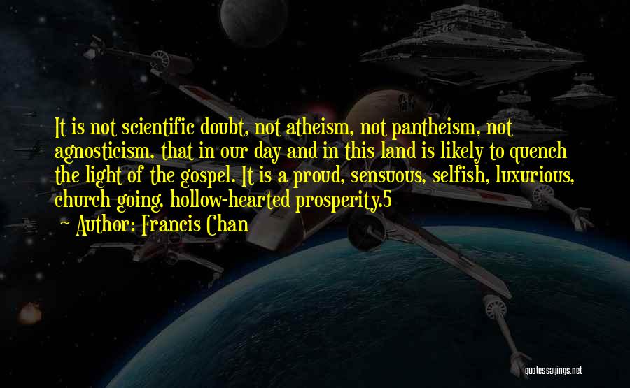 Francis Chan Quotes: It Is Not Scientific Doubt, Not Atheism, Not Pantheism, Not Agnosticism, That In Our Day And In This Land Is