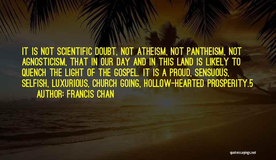 Francis Chan Quotes: It Is Not Scientific Doubt, Not Atheism, Not Pantheism, Not Agnosticism, That In Our Day And In This Land Is