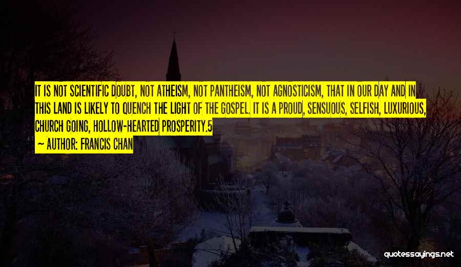 Francis Chan Quotes: It Is Not Scientific Doubt, Not Atheism, Not Pantheism, Not Agnosticism, That In Our Day And In This Land Is