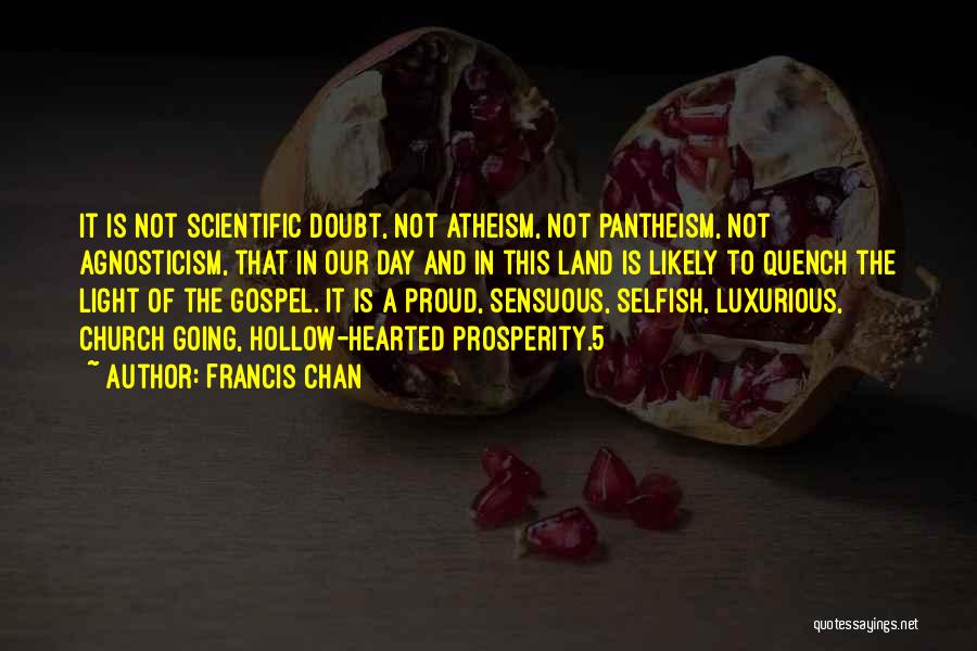 Francis Chan Quotes: It Is Not Scientific Doubt, Not Atheism, Not Pantheism, Not Agnosticism, That In Our Day And In This Land Is