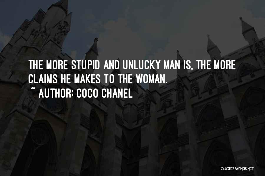Coco Chanel Quotes: The More Stupid And Unlucky Man Is, The More Claims He Makes To The Woman.