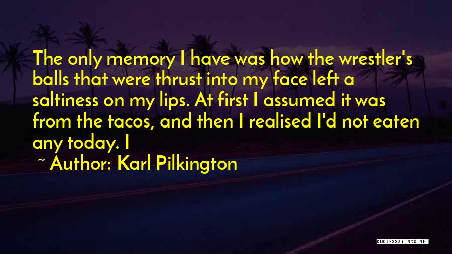 Karl Pilkington Quotes: The Only Memory I Have Was How The Wrestler's Balls That Were Thrust Into My Face Left A Saltiness On