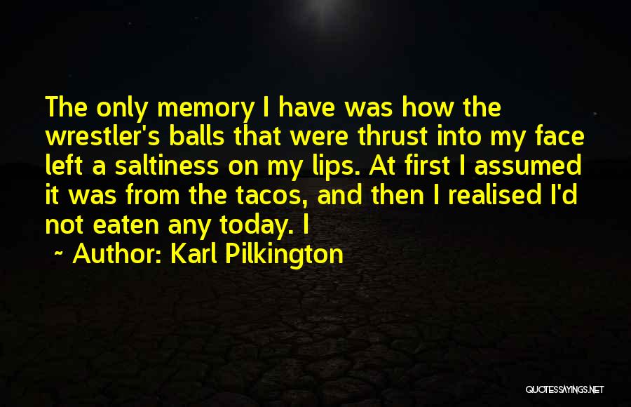 Karl Pilkington Quotes: The Only Memory I Have Was How The Wrestler's Balls That Were Thrust Into My Face Left A Saltiness On