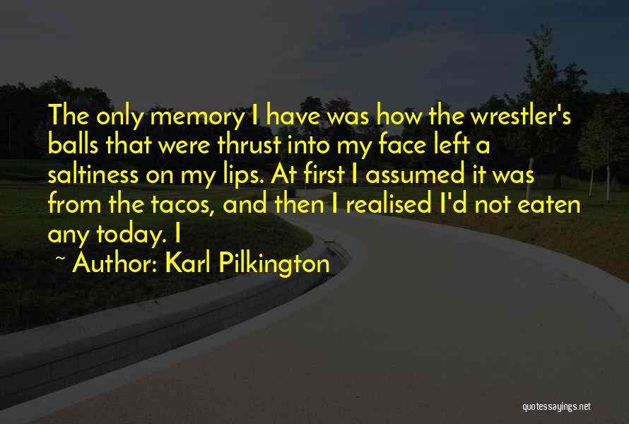 Karl Pilkington Quotes: The Only Memory I Have Was How The Wrestler's Balls That Were Thrust Into My Face Left A Saltiness On