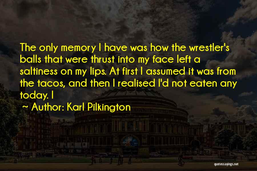 Karl Pilkington Quotes: The Only Memory I Have Was How The Wrestler's Balls That Were Thrust Into My Face Left A Saltiness On
