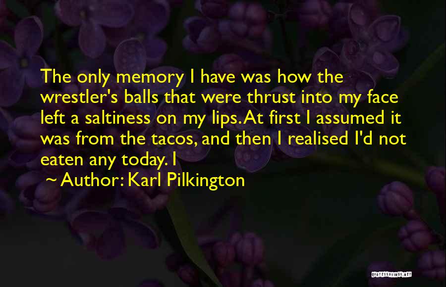 Karl Pilkington Quotes: The Only Memory I Have Was How The Wrestler's Balls That Were Thrust Into My Face Left A Saltiness On