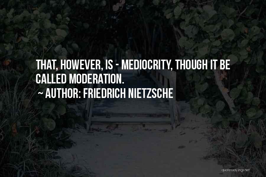 Friedrich Nietzsche Quotes: That, However, Is - Mediocrity, Though It Be Called Moderation.