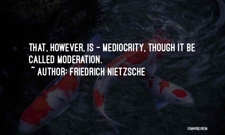 Friedrich Nietzsche Quotes: That, However, Is - Mediocrity, Though It Be Called Moderation.