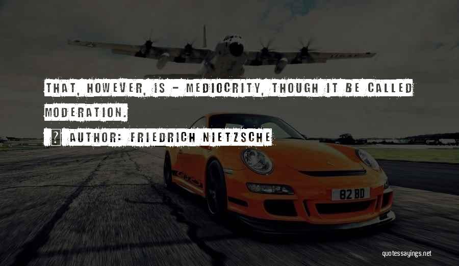 Friedrich Nietzsche Quotes: That, However, Is - Mediocrity, Though It Be Called Moderation.