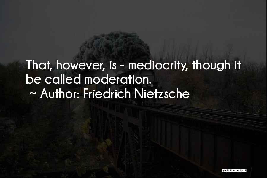 Friedrich Nietzsche Quotes: That, However, Is - Mediocrity, Though It Be Called Moderation.