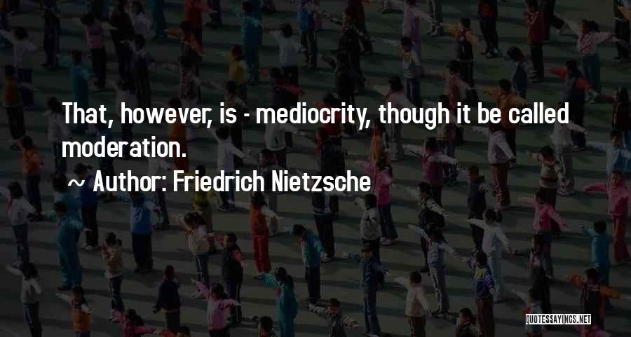 Friedrich Nietzsche Quotes: That, However, Is - Mediocrity, Though It Be Called Moderation.