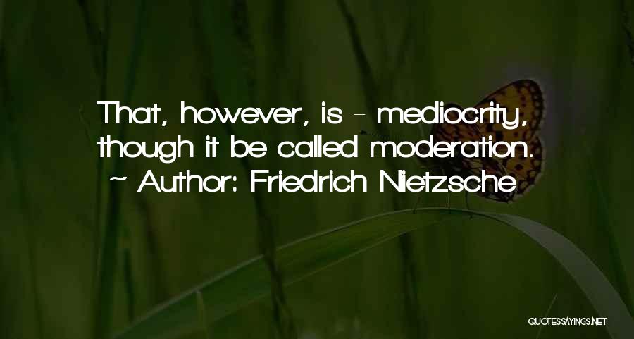 Friedrich Nietzsche Quotes: That, However, Is - Mediocrity, Though It Be Called Moderation.