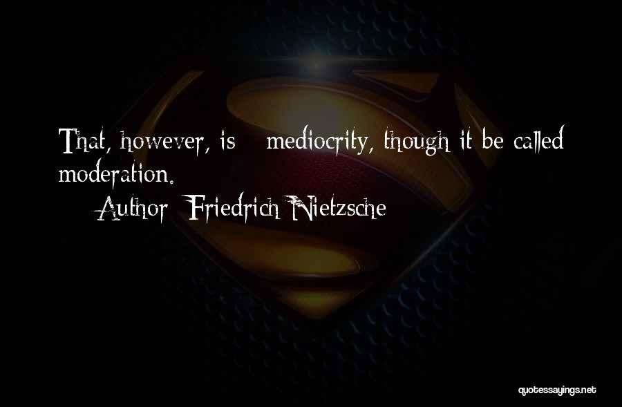 Friedrich Nietzsche Quotes: That, However, Is - Mediocrity, Though It Be Called Moderation.