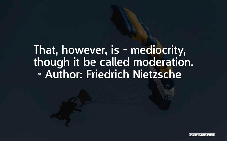 Friedrich Nietzsche Quotes: That, However, Is - Mediocrity, Though It Be Called Moderation.