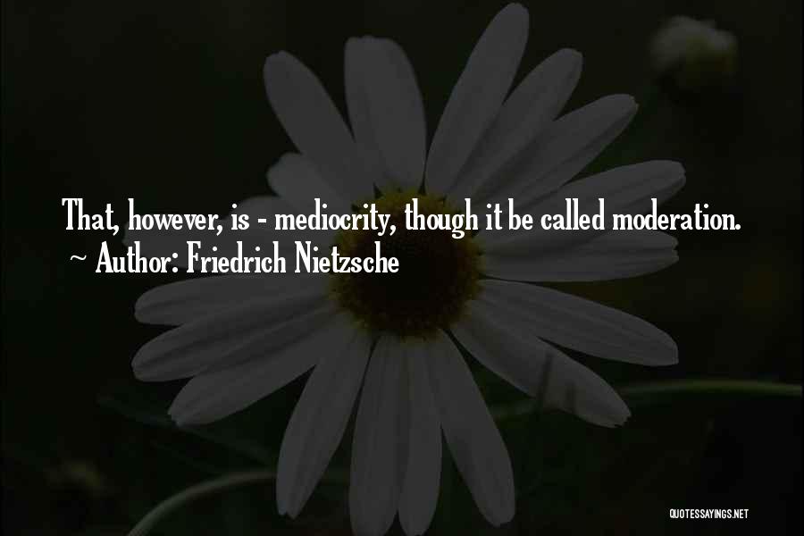 Friedrich Nietzsche Quotes: That, However, Is - Mediocrity, Though It Be Called Moderation.