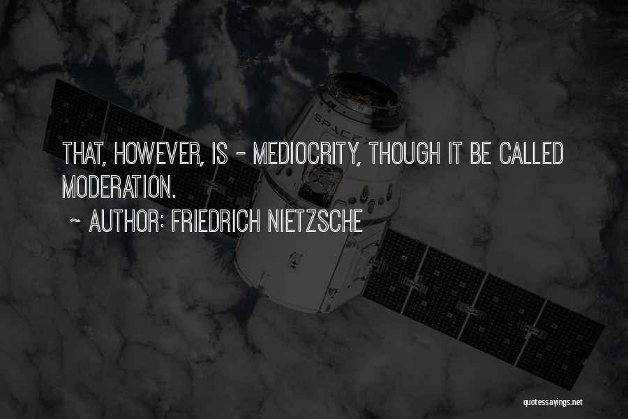 Friedrich Nietzsche Quotes: That, However, Is - Mediocrity, Though It Be Called Moderation.