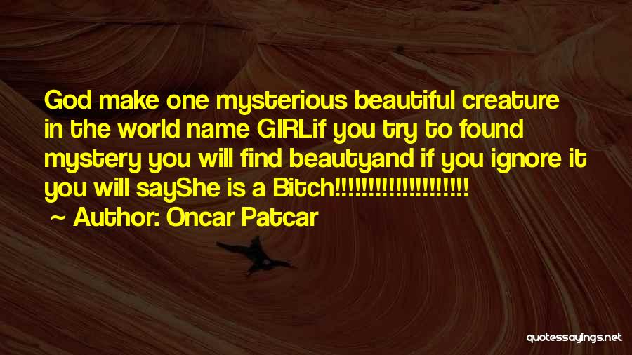 Oncar Patcar Quotes: God Make One Mysterious Beautiful Creature In The World Name Girlif You Try To Found Mystery You Will Find Beautyand