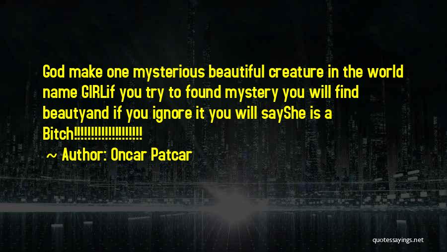 Oncar Patcar Quotes: God Make One Mysterious Beautiful Creature In The World Name Girlif You Try To Found Mystery You Will Find Beautyand
