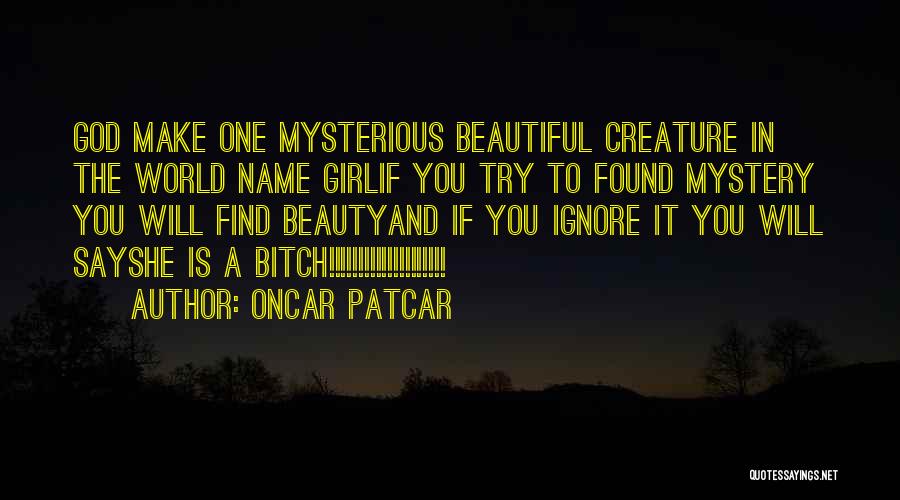 Oncar Patcar Quotes: God Make One Mysterious Beautiful Creature In The World Name Girlif You Try To Found Mystery You Will Find Beautyand