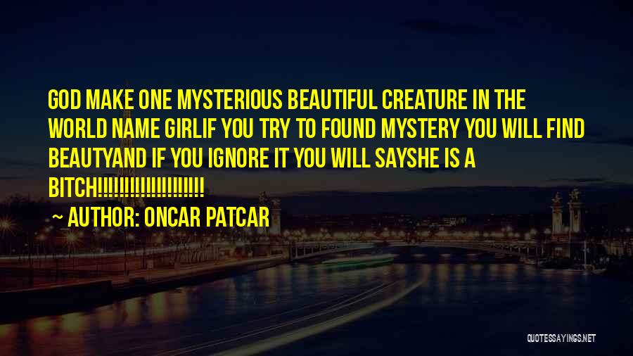 Oncar Patcar Quotes: God Make One Mysterious Beautiful Creature In The World Name Girlif You Try To Found Mystery You Will Find Beautyand