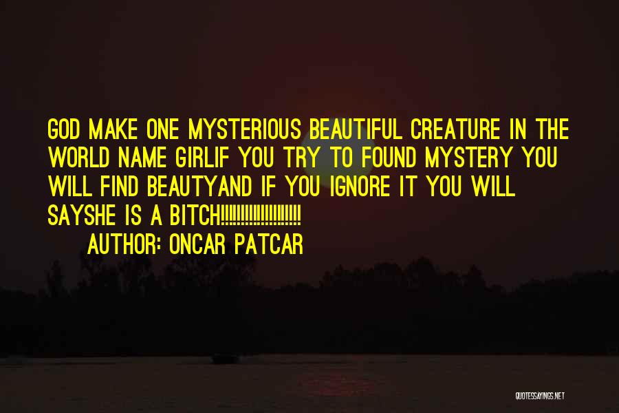 Oncar Patcar Quotes: God Make One Mysterious Beautiful Creature In The World Name Girlif You Try To Found Mystery You Will Find Beautyand