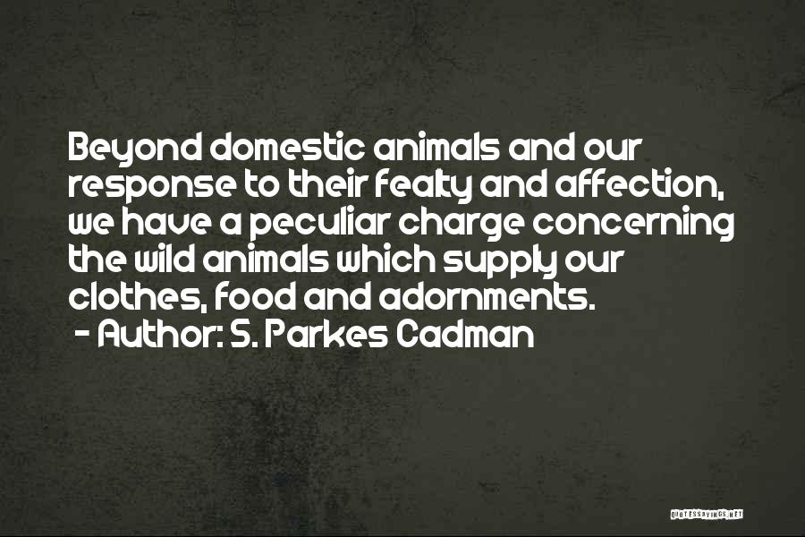 S. Parkes Cadman Quotes: Beyond Domestic Animals And Our Response To Their Fealty And Affection, We Have A Peculiar Charge Concerning The Wild Animals