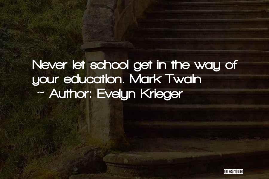 Evelyn Krieger Quotes: Never Let School Get In The Way Of Your Education. Mark Twain