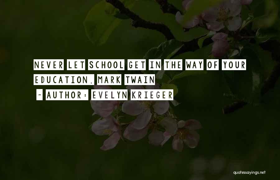 Evelyn Krieger Quotes: Never Let School Get In The Way Of Your Education. Mark Twain