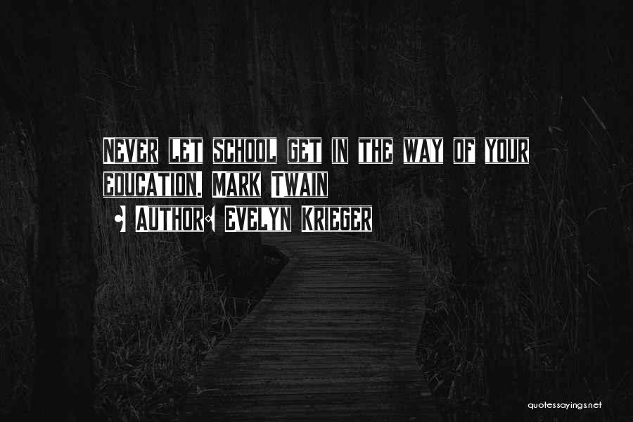 Evelyn Krieger Quotes: Never Let School Get In The Way Of Your Education. Mark Twain