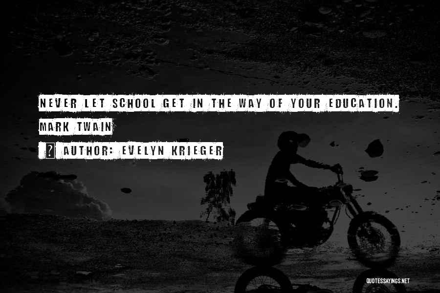 Evelyn Krieger Quotes: Never Let School Get In The Way Of Your Education. Mark Twain