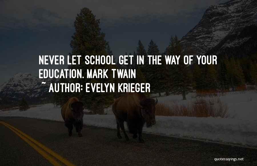 Evelyn Krieger Quotes: Never Let School Get In The Way Of Your Education. Mark Twain
