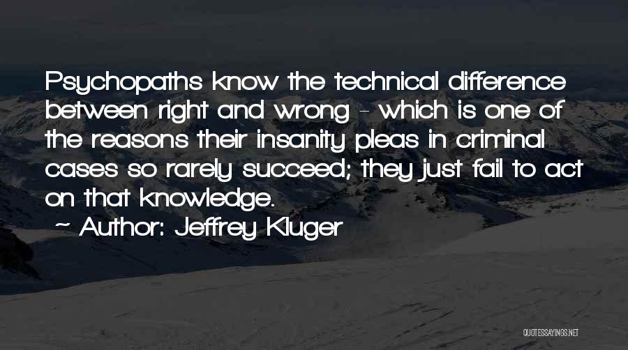 Jeffrey Kluger Quotes: Psychopaths Know The Technical Difference Between Right And Wrong - Which Is One Of The Reasons Their Insanity Pleas In