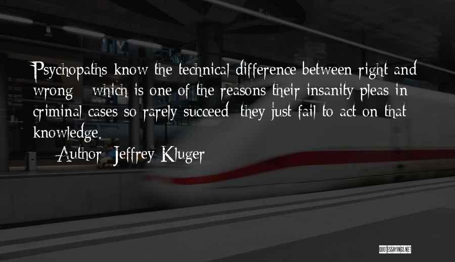 Jeffrey Kluger Quotes: Psychopaths Know The Technical Difference Between Right And Wrong - Which Is One Of The Reasons Their Insanity Pleas In