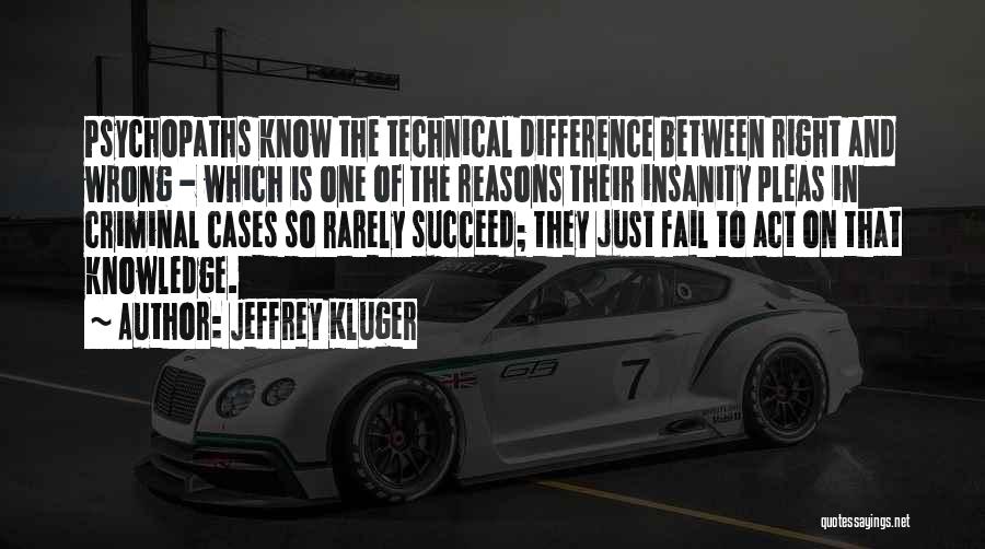 Jeffrey Kluger Quotes: Psychopaths Know The Technical Difference Between Right And Wrong - Which Is One Of The Reasons Their Insanity Pleas In
