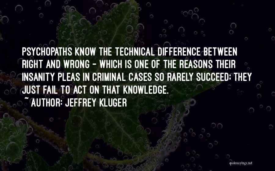 Jeffrey Kluger Quotes: Psychopaths Know The Technical Difference Between Right And Wrong - Which Is One Of The Reasons Their Insanity Pleas In