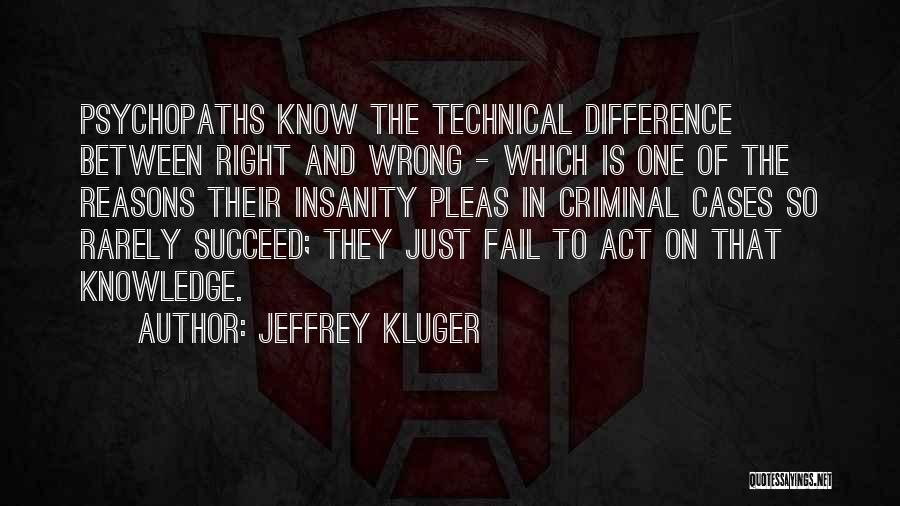 Jeffrey Kluger Quotes: Psychopaths Know The Technical Difference Between Right And Wrong - Which Is One Of The Reasons Their Insanity Pleas In