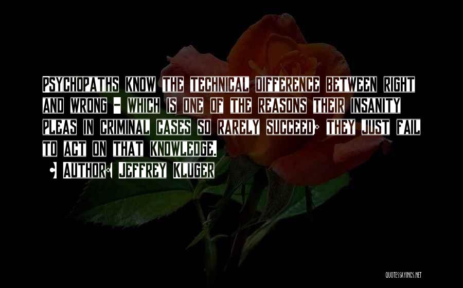 Jeffrey Kluger Quotes: Psychopaths Know The Technical Difference Between Right And Wrong - Which Is One Of The Reasons Their Insanity Pleas In