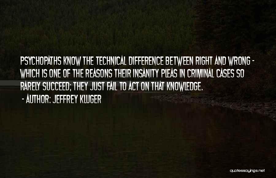 Jeffrey Kluger Quotes: Psychopaths Know The Technical Difference Between Right And Wrong - Which Is One Of The Reasons Their Insanity Pleas In