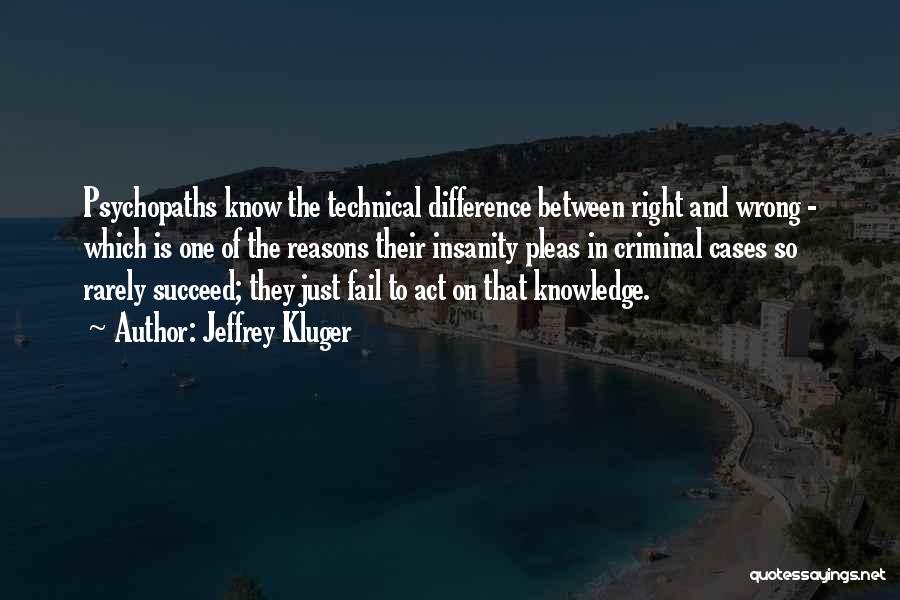 Jeffrey Kluger Quotes: Psychopaths Know The Technical Difference Between Right And Wrong - Which Is One Of The Reasons Their Insanity Pleas In