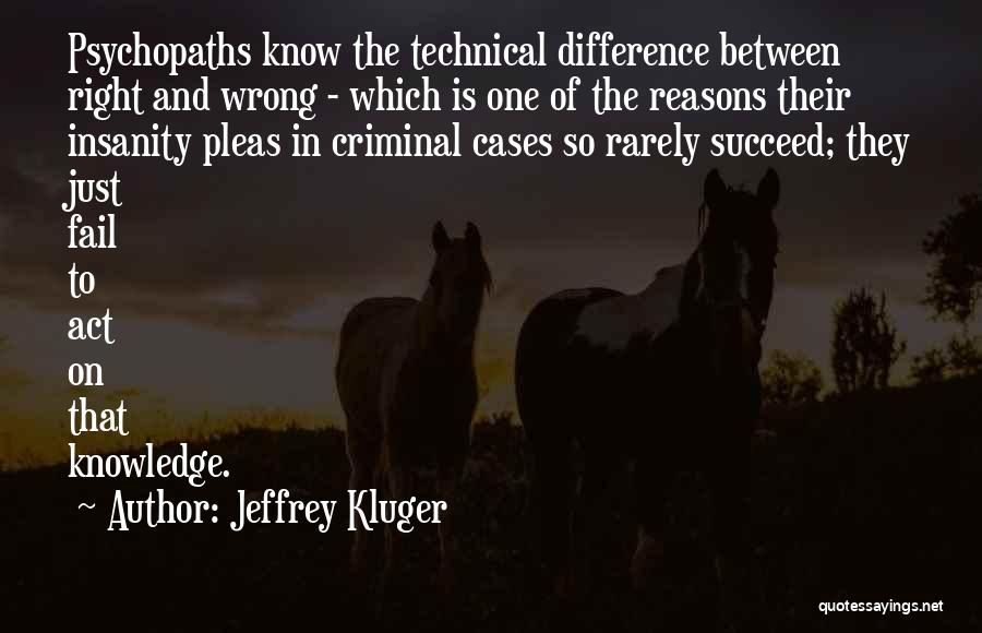 Jeffrey Kluger Quotes: Psychopaths Know The Technical Difference Between Right And Wrong - Which Is One Of The Reasons Their Insanity Pleas In