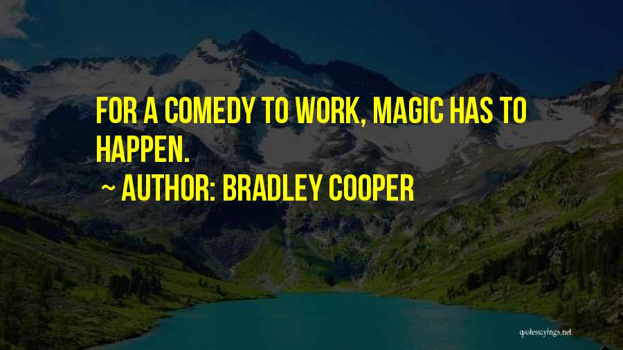 Bradley Cooper Quotes: For A Comedy To Work, Magic Has To Happen.