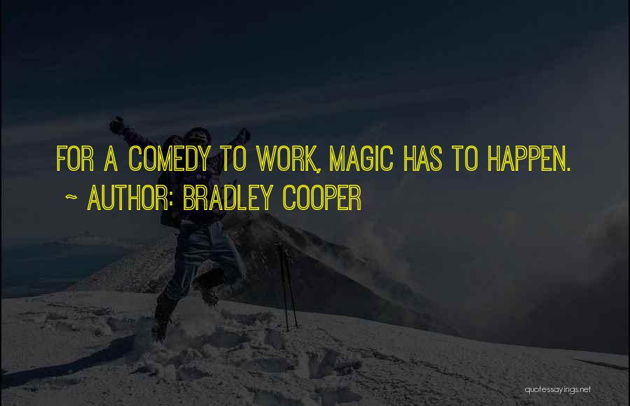 Bradley Cooper Quotes: For A Comedy To Work, Magic Has To Happen.