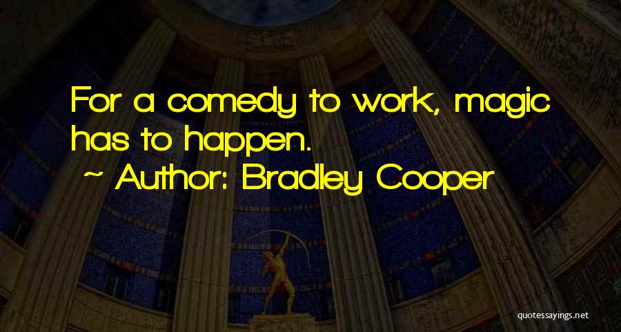 Bradley Cooper Quotes: For A Comedy To Work, Magic Has To Happen.