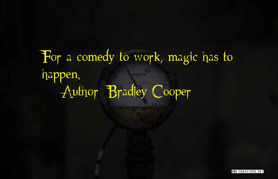 Bradley Cooper Quotes: For A Comedy To Work, Magic Has To Happen.